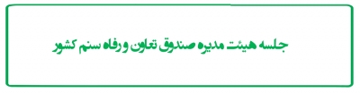 جلسه هیئت مدیره صندوق تعاون و رفاه سنم کشور