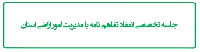 جلسه تخصصی انعقاد تفاهم نامه با مدیریت امور اراضی استان