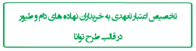 تخصیص اعتبار تعهدی به خریداران نهاده های دام و طیور در قالب طرح توانا