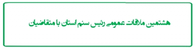 هشتمین ملاقات عمومی رئیس سنم استان با متقاضیان
