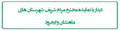 دیدار با نماینده محترم مردم شریف شهرستان های ماهنشان و ایجرود