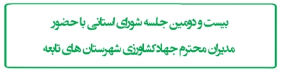 بيست و دومين جلسه شوراي استاني با حضور مديران محترم جهادكشاورزي شهرستان هاي تابعه