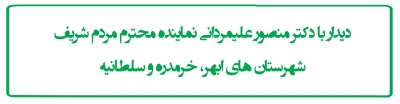 دیدار با دکتر منصور علیمردانی نماینده محترم مردم شریف شهرستان های ابهر، خرمدره و سلطانیه