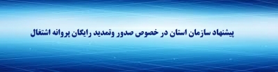 پیشنهاد سازمان استان در خصوص صدور وتمدید رایگان پروانه اشتغال